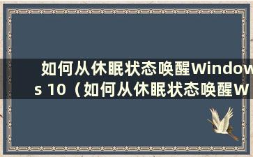 如何从休眠状态唤醒Windows 10（如何从休眠状态唤醒Windows 10）